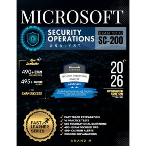 M, Mr Anand MICROSOFT SECURITY OPERATIONS ANALYST EXAM CODE SC-200: FAST TRACK PREPARATION, 10 PRACTICE TESTS, 500 FOUNDATIONAL QUESTIONS, 490+ EXAM FOCUSED TIPS, 495+ CAUTION ALERTS AND CONCISE EXPLANATIONS M, Mr Anand MICROSOFT SECURITY OPERATIONS ANALYST EXAM CODE SC-200: FAST TRACK PREPARATION, 10 PRACTICE TESTS, 500 FOUNDATIONAL QUESTIONS, 490+ EXAM FOCUSED TIPS, 495+ CAUTION ALERTS AND CONCISE EXPLANATIONS