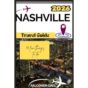 Gael, Falconer NASHVILLE TRAVEL GUIDE: 70 Must-Try Activities — Explore Attractions, Adventures, Festivals, Food, History & More for the Ultimate Vacation Experience Gael, Falconer NASHVILLE TRAVEL GUIDE: 70 Must-Try Activities — Explore Attractions, Adventures, Festivals, Food, History & More for the Ultimate Vacation Experience
