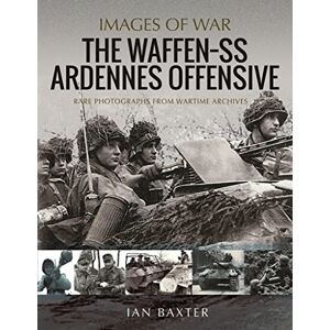 Baxter, Ian The Waffen SS Ardennes Offensive: Rare Photographs from Wartime Archives (Images of War) Baxter, Ian The Waffen SS Ardennes Offensive: Rare Photographs from Wartime Archives (Images of War)