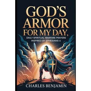 BENJAMIN, CHARLES GODS AMOR FOR MY DAY: Spiritual Warfare Prayers Inspired By Ephesians 6 BENJAMIN, CHARLES GODS AMOR FOR MY DAY: Spiritual Warfare Prayers Inspired By Ephesians 6