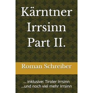 Schreiber, Dr. Roman Kärntner Irrsinn Part II.: ... inklusive: Tiroler Irrsinn ...und noch viel mehr Irrsinn Schreiber, Dr. Roman Kärntner Irrsinn Part II.: ... inklusive: Tiroler Irrsinn ...und noch viel mehr Irrsinn
