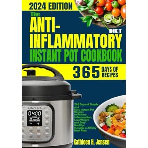 Jensen The Anti-Inflammatory Diet Instant Pot Cookbook: 365 Days of Simple and Easy Instant Pot Recipes to Reduce Inflammation, Lose Weight and Stay Healthy. Includes a 30 Day Meal Plan Jensen The Anti-Inflammatory Diet Instant Pot Cookbook: 365 Days of Simple and Easy Instant Pot Recipes to Reduce Inflammation, Lose Weight and Stay Healthy. Includes a 30 Day Meal Plan