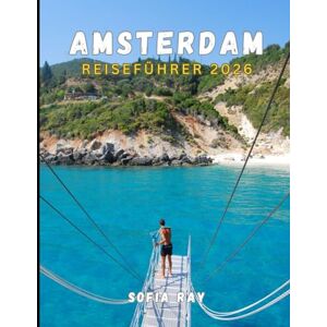 RAY, SOFIA AMSTERDAM REISEFÜHRER 2026: Ihr unverzichtbarer Reiseführer zu Amsterdams Kulturerbe, malerischen Wasserstraßen und lebendigen Vierteln RAY, SOFIA AMSTERDAM REISEFÜHRER 2026: Ihr unverzichtbarer Reiseführer zu Amsterdams Kulturerbe, malerischen Wasserstraßen und lebendigen Vierteln
