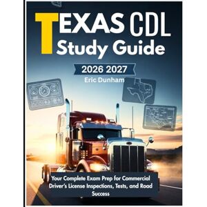 Dunham, Eric Texas CDL Study Guide 2026–2027: Your Complete Exam Prep for Commercial Driver’s License Inspections, Tests, and Road Success Dunham, Eric Texas CDL Study Guide 2026–2027: Your Complete Exam Prep for Commercial Driver’s License Inspections, Tests, and Road Success