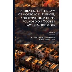 Coote, Richard Holmes A Treatise on the Law of Mortgages, Pledges, and Hypothecations. Founded on Coote's Law of Mortgages Coote, Richard Holmes A Treatise on the Law of Mortgages, Pledges, and Hypothecations. Founded on Coote's Law of Mortgages