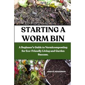 W. HENDERSON, JOHN STARTING A WORM BIN: A Beginner’s Guide to Vermicomposting for Eco-Friendly Living and Garden Success. W. HENDERSON, JOHN STARTING A WORM BIN: A Beginner’s Guide to Vermicomposting for Eco-Friendly Living and Garden Success.