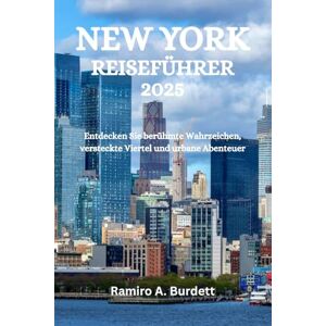 Burdett, Ramiro A. NEW YORK REISEFÜHRER 2025: Entdecken Sie berühmte Wahrzeichen, versteckte Viertel und urbane Abenteuer Burdett, Ramiro A. NEW YORK REISEFÜHRER 2025: Entdecken Sie berühmte Wahrzeichen, versteckte Viertel und urbane Abenteuer