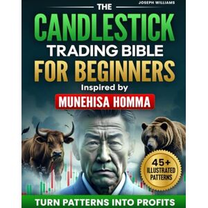 Williams, Joseph The Candlestick Trading Bible for Beginners Inspired by Munehisa Homma's Teachings: Discover the Ancient Japanese Secret for Turning Patterns Into Profit and Finally Start Making Real Money Williams, Joseph The Candlestick Trading Bible for Beginners Inspired by Munehisa Homma's Teachings: Discover the Ancient Japanese Secret for Turning Patterns Into Profit and Finally Start Making Real Money