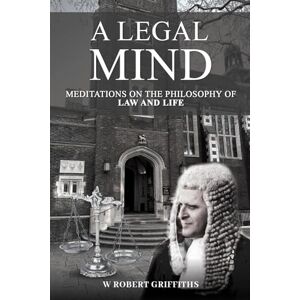W Robert Griffiths A Legal Mind: Meditations on the Philosophy of Law and Life W Robert Griffiths A Legal Mind: Meditations on the Philosophy of Law and Life