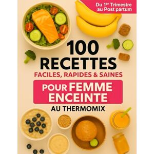 Doucet, Marie 100 Recettes Faciles, Rapides et Saines pour Femme Enceinte au Thermomix: du premier trimestre au post-partum Doucet, Marie 100 Recettes Faciles, Rapides et Saines pour Femme Enceinte au Thermomix: du premier trimestre au post-partum