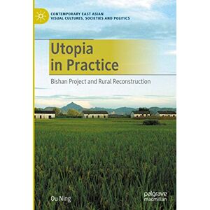 Palgrave Macmillan Utopia in Practice: Bishan Project and Rural Reconstruction (Contemporary East Asian Visual Cultures, Societies and Politics) Palgrave Macmillan Utopia in Practice: Bishan Project and Rural Reconstruction (Contemporary East Asian Visual Cultures, Societies and Politics)
