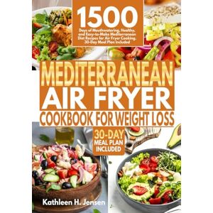 Jensen Mediterranean Air Fryer Cookbook for Weight Loss: 1500 Days of Mouthwatering, Healthy, and Easy-to-Make Mediterranean Diet Recipes for Air Fryer Cooking. 30-Day Meal Plan Included Jensen Mediterranean Air Fryer Cookbook for Weight Loss: 1500 Days of Mouthwatering, Healthy, and Easy-to-Make Mediterranean Diet Recipes for Air Fryer Cooking. 30-Day Meal Plan Included