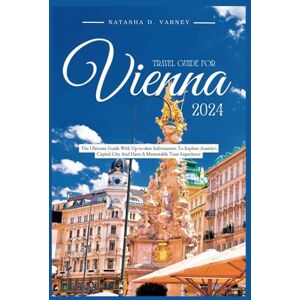 D. Varney, Natasha TRAVEL GUIDE FOR VIENNA 2024: The Ultimate Guide With Up-to-date Information To Explore Austria's Capital City And Have A Memorable Tour Experience D. Varney, Natasha TRAVEL GUIDE FOR VIENNA 2024: The Ultimate Guide With Up-to-date Information To Explore Austria's Capital City And Have A Memorable Tour Experience