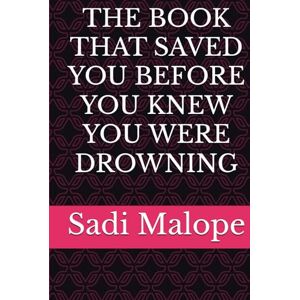Malope, Sadi THE BOOK THAT SAVED YOU BEFORE YOU KNEW YOU WERE DROWNING Malope, Sadi THE BOOK THAT SAVED YOU BEFORE YOU KNEW YOU WERE DROWNING