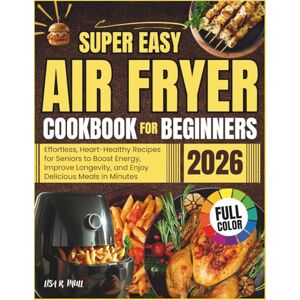 Paull, Lisa R. Super Easy Air Fryer Cookbook for Beginners 2026: Effortless, Heart-Healthy Recipes for Seniors to Boost Energy, Improve Longevity, and Enjoy Delicious Meals in Minutes Paull, Lisa R. Super Easy Air Fryer Cookbook for Beginners 2026: Effortless, Heart-Healthy Recipes for Seniors to Boost Energy, Improve Longevity, and Enjoy Delicious Meals in Minutes
