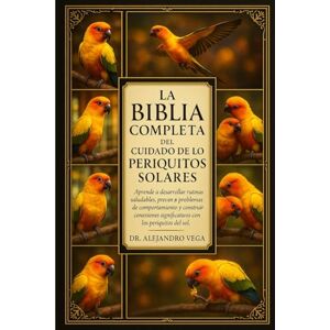 Vega+ LA BIBLIA COMPLETA DEL CUIDADO DE LOS PERIRITOS SOLARES: Aprende a desarrollar rutinas saludables, prevenir problemas de comportamiento y construir ... significativas con los periquitos del sol. Vega+ LA BIBLIA COMPLETA DEL CUIDADO DE LOS PERIRITOS SOLARES: Aprende a desarrollar rutinas saludables, prevenir problemas de comportamiento y construir ... significativas con los periquitos del sol.