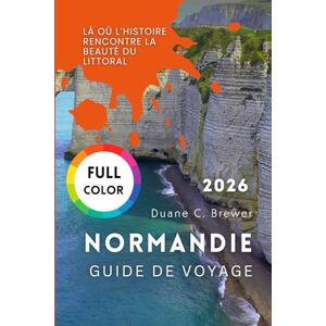 Brewer, Duane C. NORMANDIE GUIDE DE VOYAGE 2026: Là où l’histoire rencontre la beauté du littoral Brewer, Duane C. NORMANDIE GUIDE DE VOYAGE 2026: Là où l’histoire rencontre la beauté du littoral