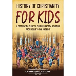 History, Captivating History of Christianity for Kids: A Captivating Guide to Church History, Starting from Jesus to the Present (History for Children) History, Captivating History of Christianity for Kids: A Captivating Guide to Church History, Starting from Jesus to the Present (History for Children)