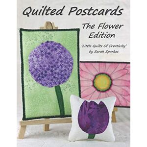 Sparkes, Sarah Quilted Postcards The Flower Edition: Little Quilts Of Creativity Sparkes, Sarah Quilted Postcards The Flower Edition: Little Quilts Of Creativity