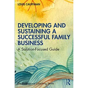 Cauffman, Louis Developing and Sustaining a Successful Family Business: A Solution-Focused Guide (The Professional Coaching Series) Cauffman, Louis Developing and Sustaining a Successful Family Business: A Solution-Focused Guide (The Professional Coaching Series)
