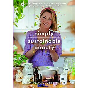 Emilie Woodger Smith Sustainable Beauty: A collection of 50 simple zero waste beauty recipes to give you naturally beautiful skin and hair: 30 Recipes to Create Your New Head to Toe Zero-Waste Beauty Routine Emilie Woodger Smith Sustainable Beauty: A collection of 50 simple zero waste beauty recipes to give you naturally beautiful skin and hair: 30 Recipes to Create Your New Head to Toe Zero-Waste Beauty Routine