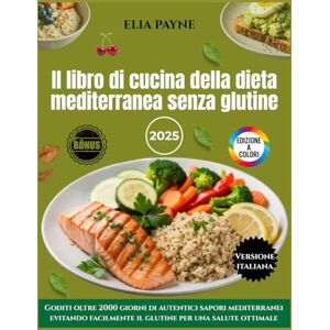 Payne, Elia Il libro di cucina della dieta mediterranea senza glutine: Goditi oltre 2000 giorni di autentici sapori mediterranei evitando facilmente il glutine per una salute ottimale Payne, Elia Il libro di cucina della dieta mediterranea senza glutine: Goditi oltre 2000 giorni di autentici sapori mediterranei evitando facilmente il glutine per una salute ottimale