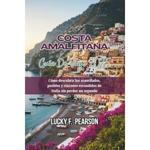 Pearson, Lucky F. COSTA AMALFITANA GUÍA DE VIAJE 2025: Cómo descubrir los acantilados, pueblos y rincones escondidos de Italia sin perder un segundo Pearson, Lucky F. COSTA AMALFITANA GUÍA DE VIAJE 2025: Cómo descubrir los acantilados, pueblos y rincones escondidos de Italia sin perder un segundo