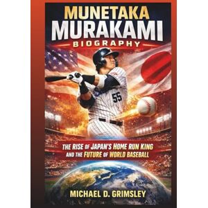 D. Grimsley, Michael MUNETAKA MURAKAMI BIOGRAPHY: The Rise Of Japan’s Home Run King And The Future Of World Baseball D. Grimsley, Michael MUNETAKA MURAKAMI BIOGRAPHY: The Rise Of Japan’s Home Run King And The Future Of World Baseball