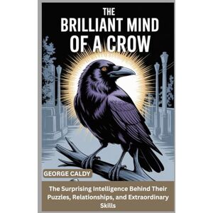 CALDY, GEORGE The Brilliant Mind of a Crow: The Surprising Intelligence Behind Their Puzzles, Relationships, and Extraordinary Skills (The Animal Mind Chronicles:) CALDY, GEORGE The Brilliant Mind of a Crow: The Surprising Intelligence Behind Their Puzzles, Relationships, and Extraordinary Skills (The Animal Mind Chronicles:)