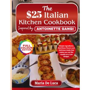 De Luca, Maria The $25 Italian Kitchen Cookbook inspired by Antoinette Gangi: Simple Ingredients, Nutritious Flavors and Delicious meals that makes you eat like royalty on a Low Budget. De Luca, Maria The $25 Italian Kitchen Cookbook inspired by Antoinette Gangi: Simple Ingredients, Nutritious Flavors and Delicious meals that makes you eat like royalty on a Low Budget.