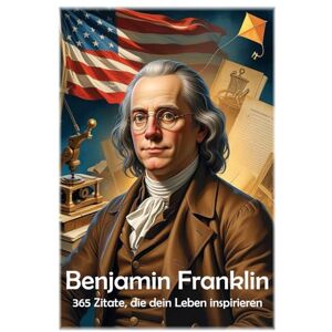 Hemmatkhah Kalibar, Farhad Benjamin Franklin: 365 Zitate, die dein Leben inspirieren: 42 (Lektionen fürs Leben) Hemmatkhah Kalibar, Farhad Benjamin Franklin: 365 Zitate, die dein Leben inspirieren: 42 (Lektionen fürs Leben)
