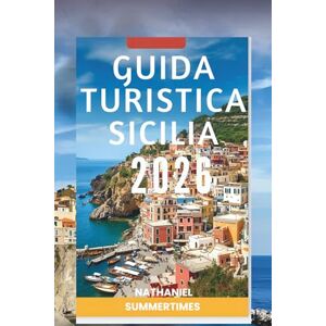 SUMMERTIMES, NATHANIEL GUIDA TURISTICA SICILIA 2026: "Paesaggi vulcanici, antiche rovine e sapori mediterranei SUMMERTIMES, NATHANIEL GUIDA TURISTICA SICILIA 2026: "Paesaggi vulcanici, antiche rovine e sapori mediterranei