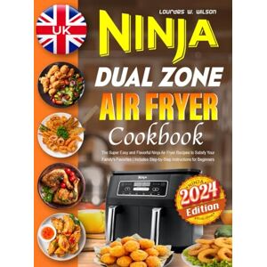 Wilson UK Ninja Dual Zone Air Fryer Cookbook 2024: The Super Easy and Flavorful Ninja Air Fryer Recipes to Satisfy Your Family's Favorites Includes Step-by-Step Instructions for Beginners Wilson UK Ninja Dual Zone Air Fryer Cookbook 2024: The Super Easy and Flavorful Ninja Air Fryer Recipes to Satisfy Your Family's Favorites Includes Step-by-Step Instructions for Beginners