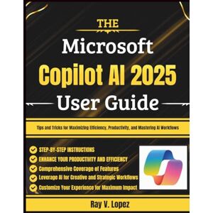 Lopez, Ray V. The Microsoft Copilot AI 2025 User Guide: Tips and Tricks for Maximizing Efficiency, Productivity, and Mastering AI Workflows Lopez, Ray V. The Microsoft Copilot AI 2025 User Guide: Tips and Tricks for Maximizing Efficiency, Productivity, and Mastering AI Workflows