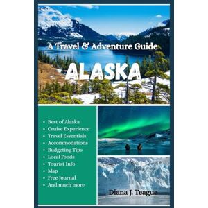 Teague, Diana J. A TRAVEL & ADVENTURE GUIDE TO ALASKA: The Complete Guide to Alaska’s Wild Beauty, Epic Adventures, and Hidden Gems Teague, Diana J. A TRAVEL & ADVENTURE GUIDE TO ALASKA: The Complete Guide to Alaska’s Wild Beauty, Epic Adventures, and Hidden Gems