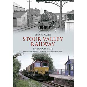 Wallis, Andy T. Stour Valley Railway Through Time: Marks Tey to Bury St Edmunds & Cavendish Wallis, Andy T. Stour Valley Railway Through Time: Marks Tey to Bury St Edmunds & Cavendish