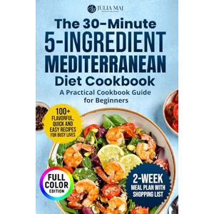 MAJ, JULIA The 30-Minute, 5-Ingredient Mediterranean Diet Cookbook: A Practical Cookbook Guide for Beginners. 100+ Flavorful, Quick and Easy Recipes for Busy Lives MAJ, JULIA The 30-Minute, 5-Ingredient Mediterranean Diet Cookbook: A Practical Cookbook Guide for Beginners. 100+ Flavorful, Quick and Easy Recipes for Busy Lives
