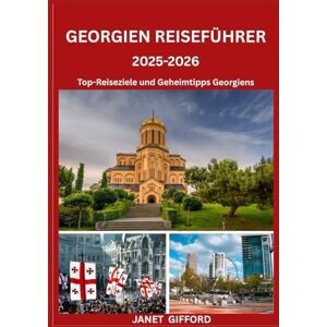 GIFFORD, JANET GEORGIEN REISEFÜHRER 2025–2026: Erkunden Sie die historische Hauptstadt Georgiens wie ein Einheimischer – Sehenswürdigkeiten, Geheimtipps, Essen & ... Insidertipps für eine unvergessliche Reise GIFFORD, JANET GEORGIEN REISEFÜHRER 2025–2026: Erkunden Sie die historische Hauptstadt Georgiens wie ein Einheimischer – Sehenswürdigkeiten, Geheimtipps, Essen & ... Insidertipps für eine unvergessliche Reise