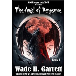 Garrett, Wade H. The Angel of Vengeance: Volume 1 (A Glimpse into Hell) Garrett, Wade H. The Angel of Vengeance: Volume 1 (A Glimpse into Hell)