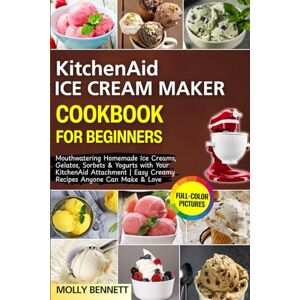 Bennett, Molly KitchenAid Ice Cream Maker Cookbook for Beginners: Mouthwatering Homemade Ice Creams, Gelatos, Sorbets & Yogurts with Your KitchenAid Attachment Easy Creamy Recipes Anyone Can Make & Love Bennett, Molly KitchenAid Ice Cream Maker Cookbook for Beginners: Mouthwatering Homemade Ice Creams, Gelatos, Sorbets & Yogurts with Your KitchenAid Attachment Easy Creamy Recipes Anyone Can Make & Love