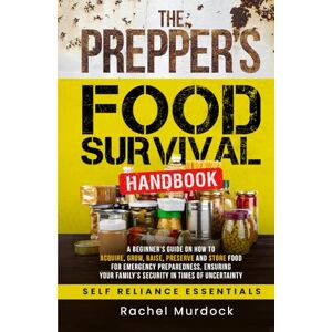 Murdock, Rachel The Prepper's Food Survival Handbook: A Beginner’s Guide on How to Acquire, Grow, Raise, Preserve, and Store Food for Emergency Preparedness, Ensuring ... of Uncertainty (Self Reliance Essentials) Murdock, Rachel The Prepper's Food Survival Handbook: A Beginner’s Guide on How to Acquire, Grow, Raise, Preserve, and Store Food for Emergency Preparedness, Ensuring ... of Uncertainty (Self Reliance Essentials)