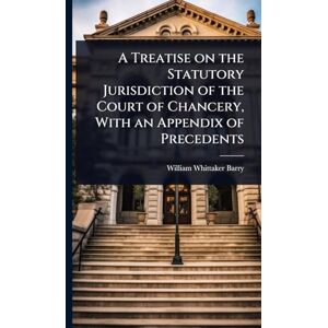 Barry, William Whittaker A Treatise on the Statutory Jurisdiction of the Court of Chancery, With an Appendix of Precedents Barry, William Whittaker A Treatise on the Statutory Jurisdiction of the Court of Chancery, With an Appendix of Precedents