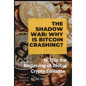 M, AGNI The Shadow War: Why Is Bitcoin Crashing?: Is This the Beginning of Global Crypto Collapse or the Birth of a New Digital Era? M, AGNI The Shadow War: Why Is Bitcoin Crashing?: Is This the Beginning of Global Crypto Collapse or the Birth of a New Digital Era?