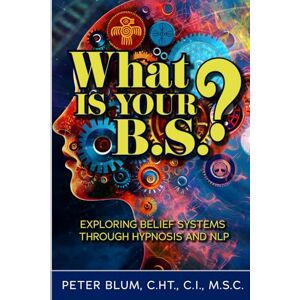 Blum, Peter L What Is Your B.S.?: Exploring Belief Systems Through Hypnosis and NLP Blum, Peter L What Is Your B.S.?: Exploring Belief Systems Through Hypnosis and NLP