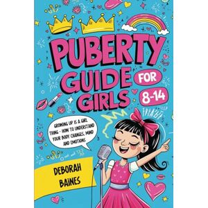 Baines, Deborah Puberty Guide For Girls 8-14: Growing Up Is A Girl Thing How To Understand Your Body Changes, Mind And Emotions Baines, Deborah Puberty Guide For Girls 8-14: Growing Up Is A Girl Thing How To Understand Your Body Changes, Mind And Emotions