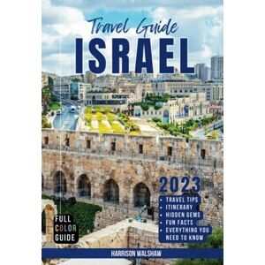 Walshaw, Harrison Israel Travel Guide 2023: Full Color Essential Guide with 14-Day Itinerary of Things to Do, Places to Visit and Much More for your Ultimate Experience in the Holy Land Walshaw, Harrison Israel Travel Guide 2023: Full Color Essential Guide with 14-Day Itinerary of Things to Do, Places to Visit and Much More for your Ultimate Experience in the Holy Land