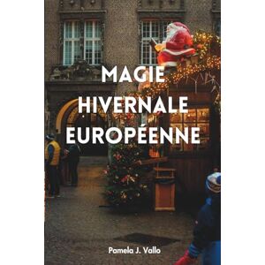 Vallo, Pamela J. Magie hivernale européenne 2025 : Marchés de Noël, Aurores boréales & Évasions cocooning – Le guide ultime des aventures festives, retraites bien-être & trésors cachés Vallo, Pamela J. Magie hivernale européenne 2025 : Marchés de Noël, Aurores boréales & Évasions cocooning – Le guide ultime des aventures festives, retraites bien-être & trésors cachés