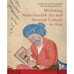 Mediating Netherlandish Art and Material Culture in Asia (Amsterdam Studies in the Dutch Golden Age) Mediating Netherlandish Art and Material Culture in Asia (Amsterdam Studies in the Dutch Golden Age)