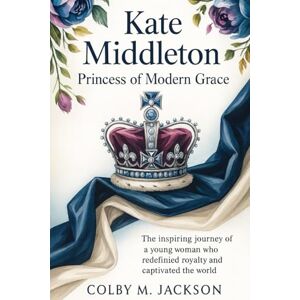 Jackson Kate Middleton: Princess of Modern Grace: The Inspiring Journey of a Young Woman Who Redefined Royalty and Captivated the World Jackson Kate Middleton: Princess of Modern Grace: The Inspiring Journey of a Young Woman Who Redefined Royalty and Captivated the World