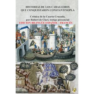 de Clari, Robert Historias de los Caballeros que conquistaron Constantinopla: EDICIÓN BILINGÜE FRANCÉS – ESPAÑOL de Clari, Robert Historias de los Caballeros que conquistaron Constantinopla: EDICIÓN BILINGÜE FRANCÉS – ESPAÑOL